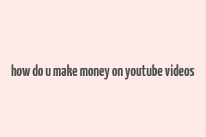 how do u make money on youtube videos