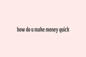 how do u make money quick