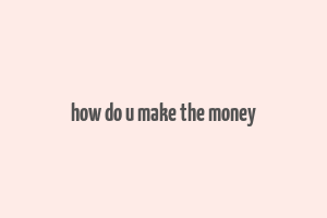 how do u make the money