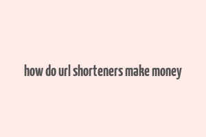 how do url shorteners make money