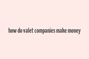 how do valet companies make money