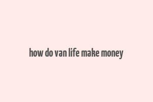 how do van life make money