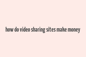 how do video sharing sites make money