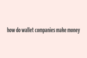 how do wallet companies make money