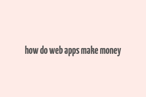 how do web apps make money