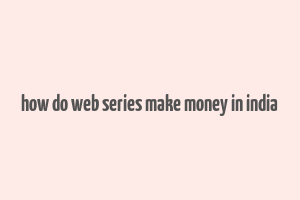 how do web series make money in india