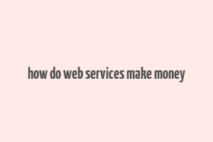 how do web services make money