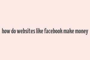 how do websites like facebook make money