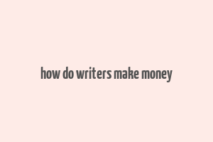 how do writers make money