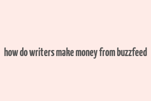 how do writers make money from buzzfeed