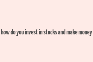 how do you invest in stocks and make money