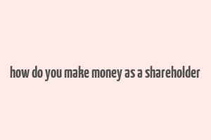 how do you make money as a shareholder