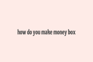 how do you make money box