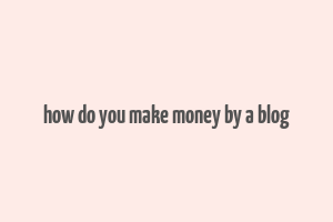 how do you make money by a blog