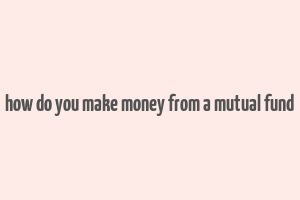 how do you make money from a mutual fund