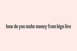 how do you make money from bigo live