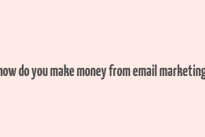 how do you make money from email marketing