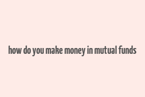 how do you make money in mutual funds