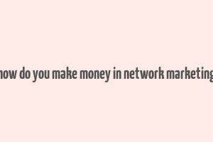 how do you make money in network marketing