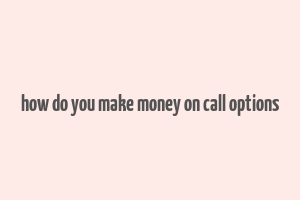 how do you make money on call options