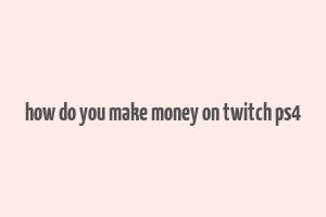 how do you make money on twitch ps4