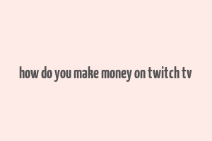 how do you make money on twitch tv