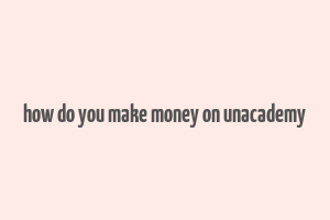 how do you make money on unacademy