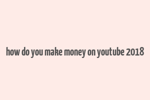 how do you make money on youtube 2018