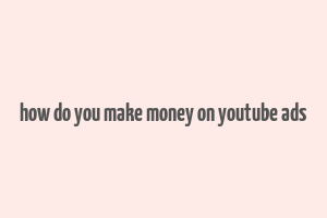 how do you make money on youtube ads