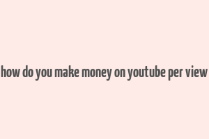 how do you make money on youtube per view