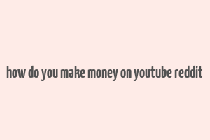 how do you make money on youtube reddit