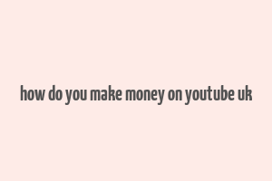 how do you make money on youtube uk