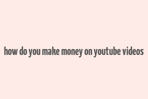 how do you make money on youtube videos