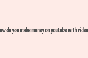 how do you make money on youtube with videos