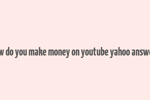 how do you make money on youtube yahoo answers