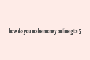 how do you make money online gta 5