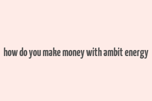 how do you make money with ambit energy