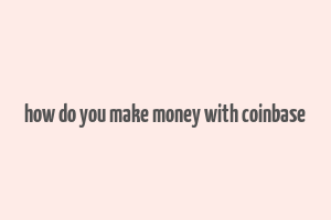 how do you make money with coinbase