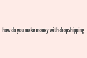 how do you make money with dropshipping