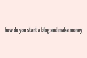 how do you start a blog and make money