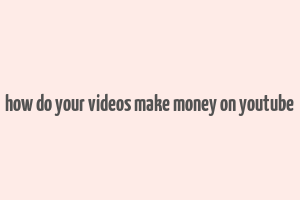 how do your videos make money on youtube