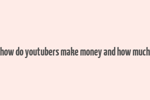 how do youtubers make money and how much