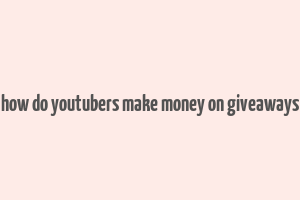 how do youtubers make money on giveaways