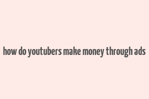 how do youtubers make money through ads