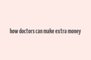 how doctors can make extra money