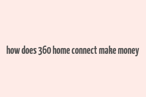 how does 360 home connect make money