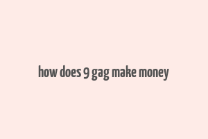 how does 9 gag make money