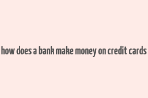 how does a bank make money on credit cards