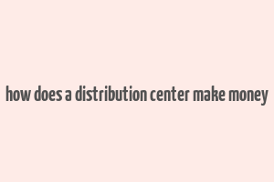 how does a distribution center make money