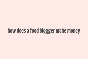 how does a food blogger make money